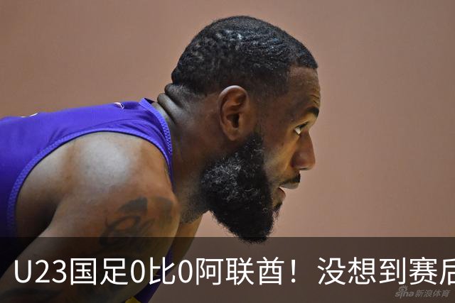 U23国足0比0阿联酋！没想到赛后阿联酋主帅竟然这么说，有点输不起了